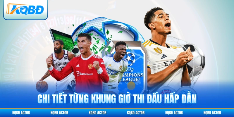 Chi tiết từng khung giờ thi đấu hấp dẫn