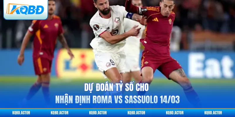 Dự đoán tỷ số cho nhận định Roma vs Sassuolo 14/03