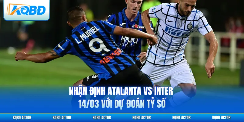 Nhận định Atalanta vs Inter 14/03 với dự đoán tỷ số