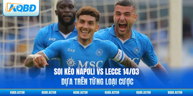 Soi kèo Napoli vs Lecce 14/03 dựa trên từng loại cược