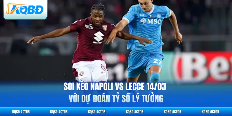 Soi kèo Napoli vs Lecce 14/03 với dự đoán tỷ số lý tưởng
