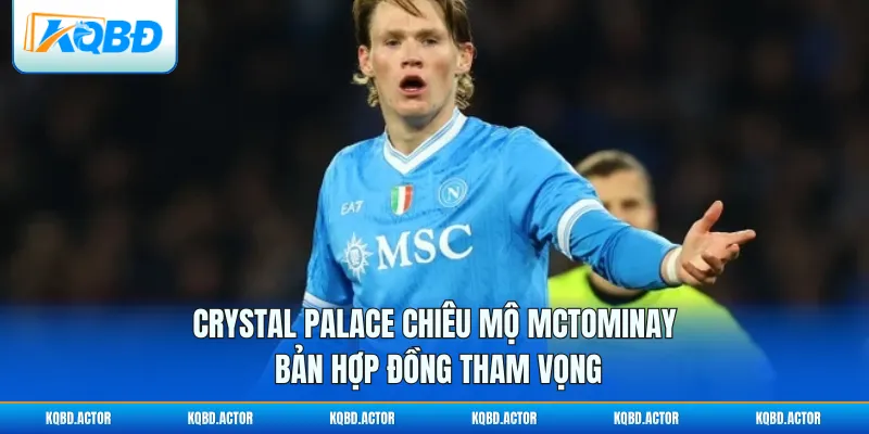 Crystal Palace Chiêu Mộ McTominay - Bản Hợp Đồng Tham Vọng