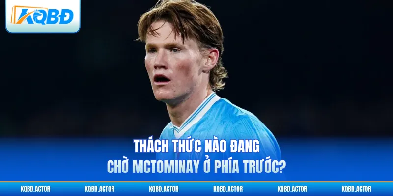 Thách thức nào đang chờ McTominay ở phía trước?