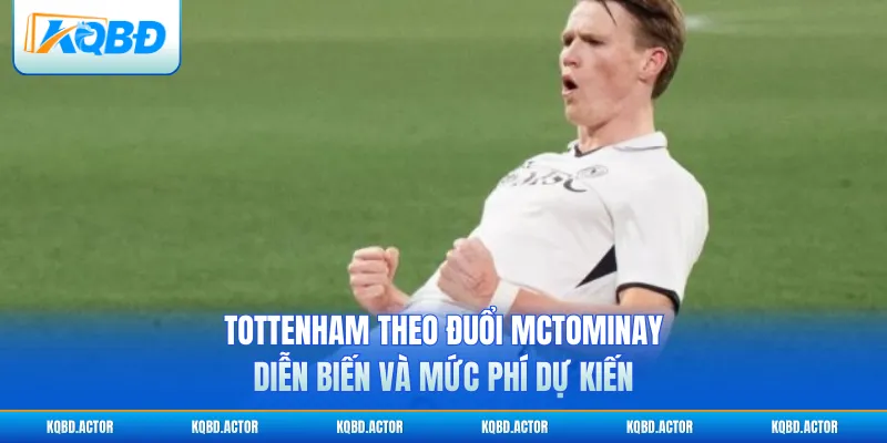 Tottenham theo đuổi McTominay: Diễn biến và mức phí dự kiến