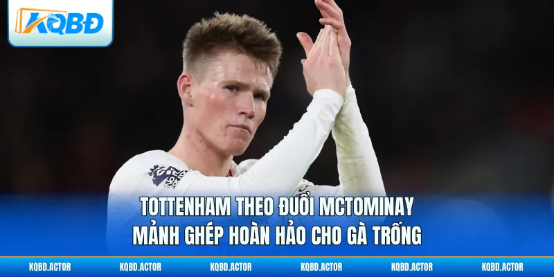 Tottenham Theo Đuổi McTominay: Mảnh Ghép Hoàn Hảo Cho Gà Trống