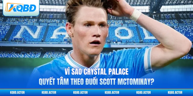 Vì sao Crystal Palace quyết tâm theo đuổi Scott McTominay?